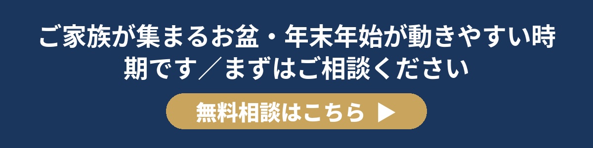 ご家族が集まるお盆・年末年始が動きやすい時期です/まずはご相談ください